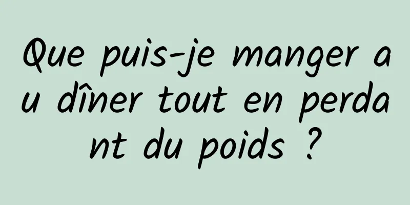 Que puis-je manger au dîner tout en perdant du poids ?