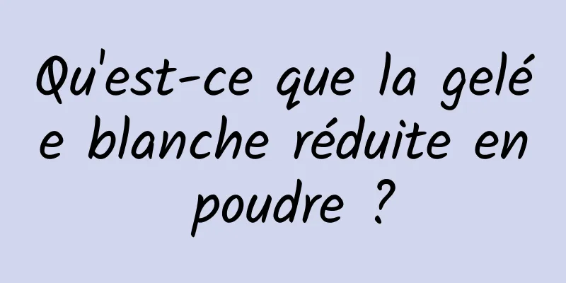 Qu'est-ce que la gelée blanche réduite en poudre ?
