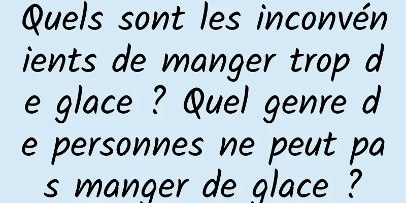 Quels sont les inconvénients de manger trop de glace ? Quel genre de personnes ne peut pas manger de glace ?