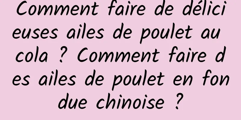 Comment faire de délicieuses ailes de poulet au cola ? Comment faire des ailes de poulet en fondue chinoise ?