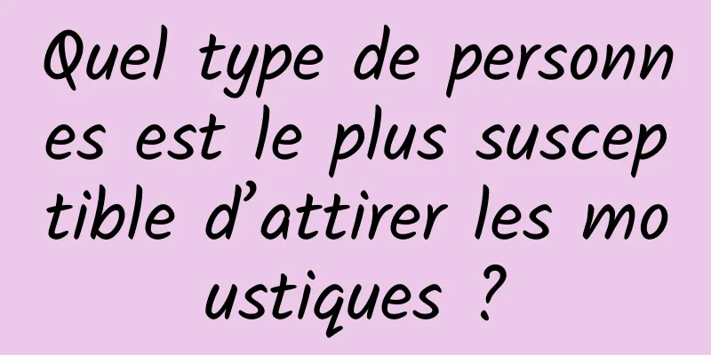 Quel type de personnes est le plus susceptible d’attirer les moustiques ?