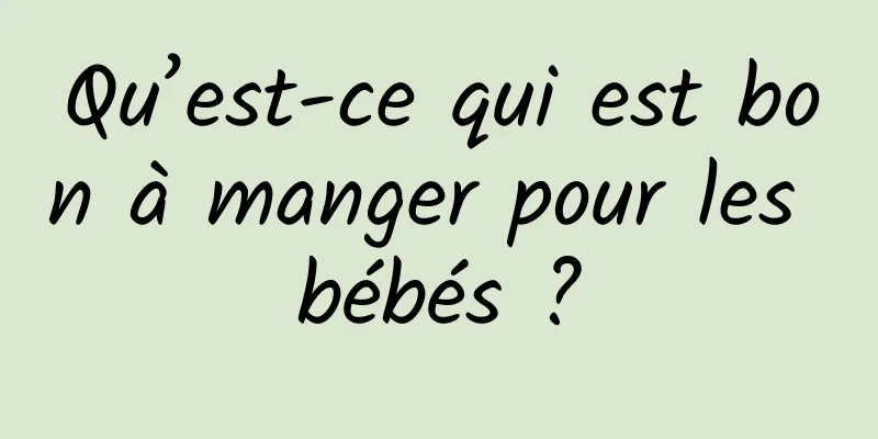 Qu’est-ce qui est bon à manger pour les bébés ?
