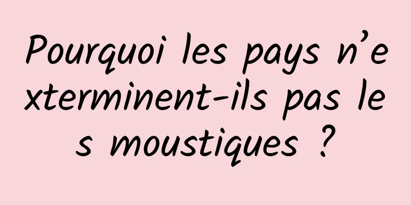 Pourquoi les pays n’exterminent-ils pas les moustiques ?