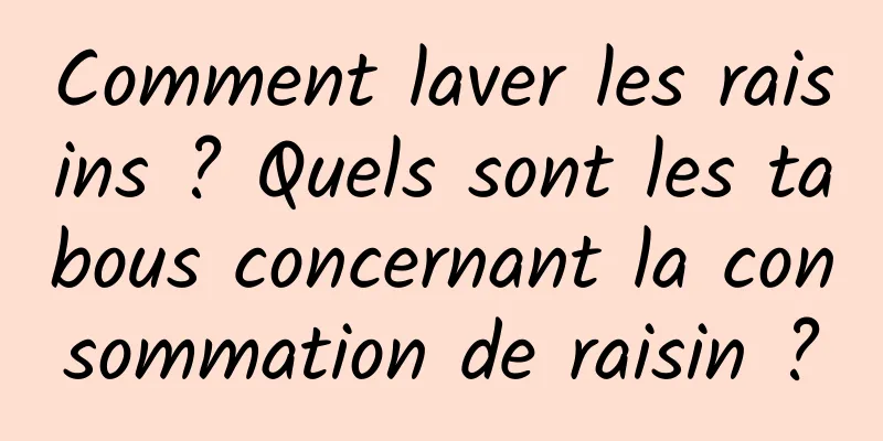 Comment laver les raisins ? Quels sont les tabous concernant la consommation de raisin ?