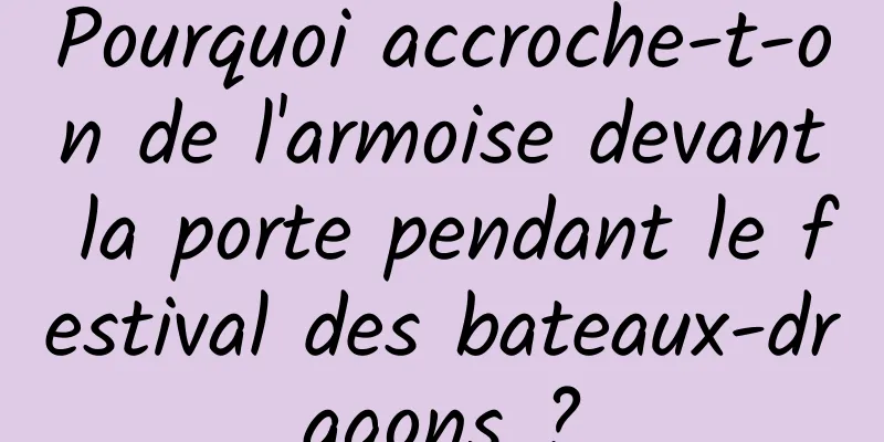 Pourquoi accroche-t-on de l'armoise devant la porte pendant le festival des bateaux-dragons ?
