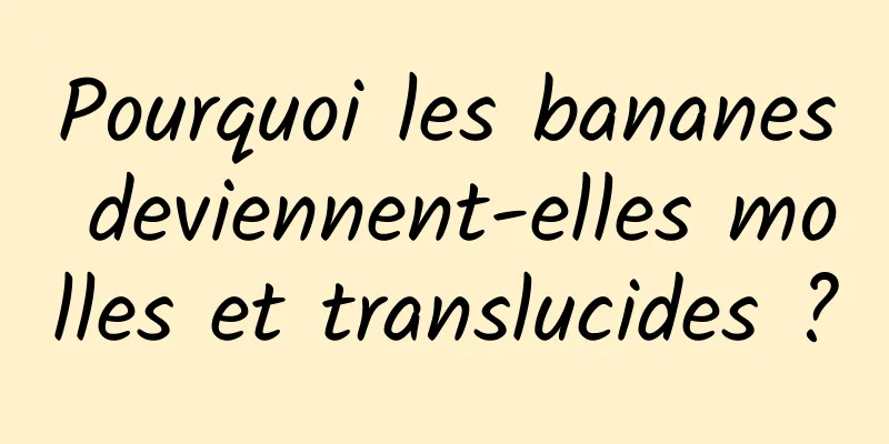 Pourquoi les bananes deviennent-elles molles et translucides ?