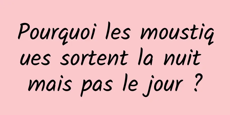 Pourquoi les moustiques sortent la nuit mais pas le jour ?