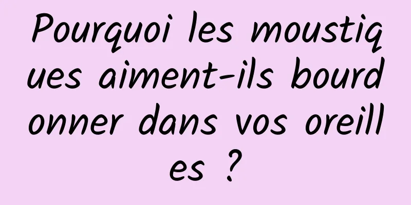 Pourquoi les moustiques aiment-ils bourdonner dans vos oreilles ?