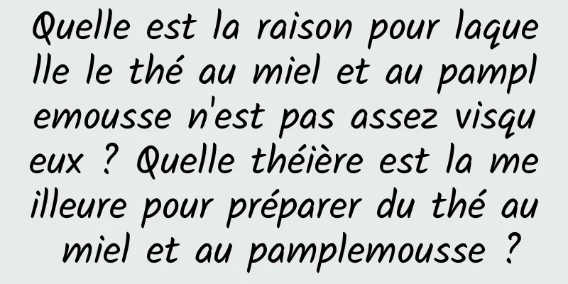 Quelle est la raison pour laquelle le thé au miel et au pamplemousse n'est pas assez visqueux ? Quelle théière est la meilleure pour préparer du thé au miel et au pamplemousse ?