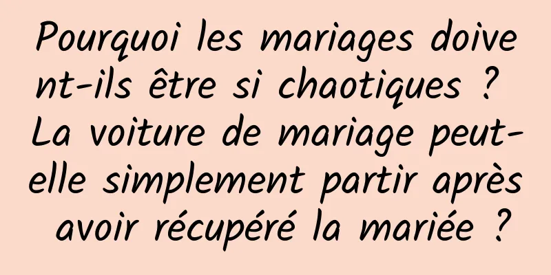Pourquoi les mariages doivent-ils être si chaotiques ? La voiture de mariage peut-elle simplement partir après avoir récupéré la mariée ?