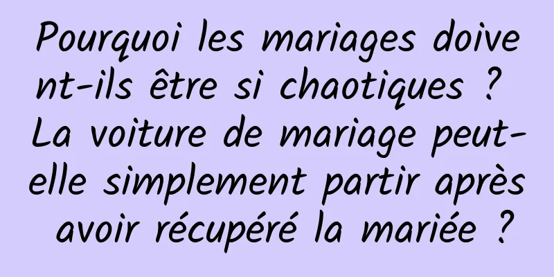 Pourquoi les mariages doivent-ils être si chaotiques ? La voiture de mariage peut-elle simplement partir après avoir récupéré la mariée ?