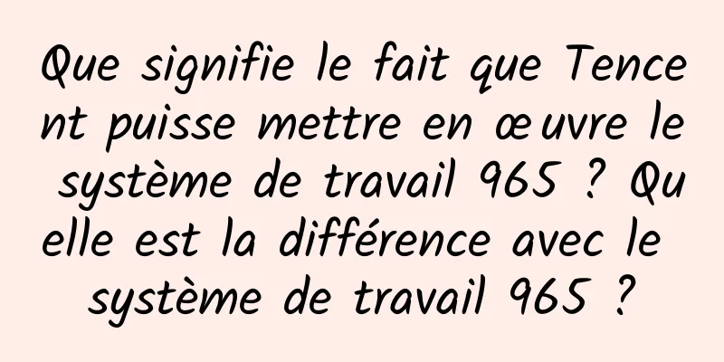 Que signifie le fait que Tencent puisse mettre en œuvre le système de travail 965 ? Quelle est la différence avec le système de travail 965 ?
