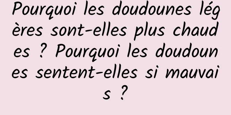 Pourquoi les doudounes légères sont-elles plus chaudes ? Pourquoi les doudounes sentent-elles si mauvais ?