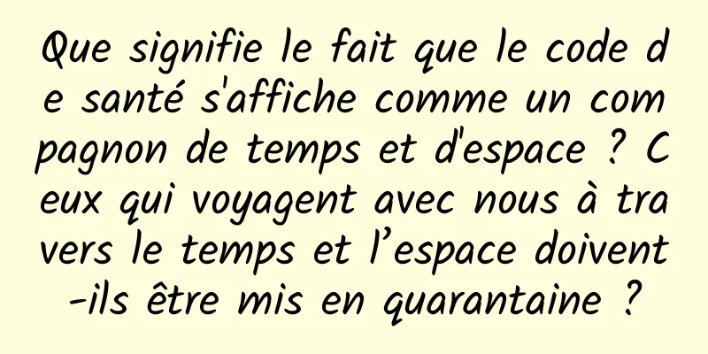 Que signifie le fait que le code de santé s'affiche comme un compagnon de temps et d'espace ? Ceux qui voyagent avec nous à travers le temps et l’espace doivent-ils être mis en quarantaine ?