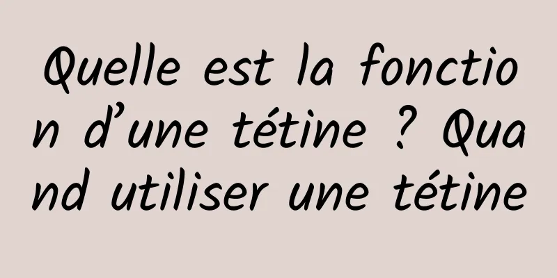 Quelle est la fonction d’une tétine ? Quand utiliser une tétine