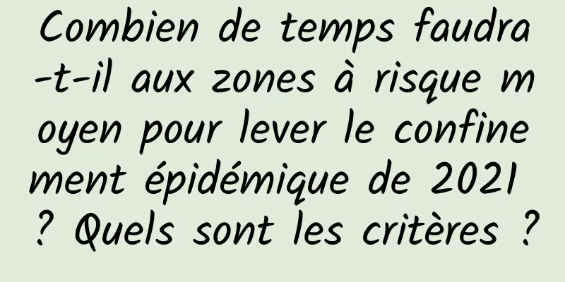 Combien de temps faudra-t-il aux zones à risque moyen pour lever le confinement épidémique de 2021 ? Quels sont les critères ?