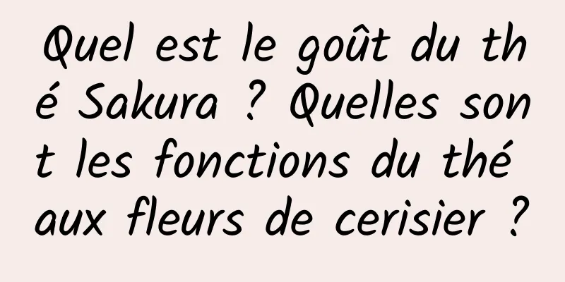 Quel est le goût du thé Sakura ? Quelles sont les fonctions du thé aux fleurs de cerisier ?