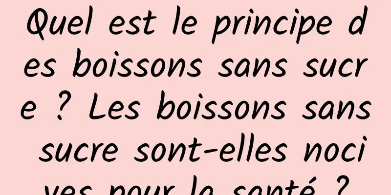 Quel est le principe des boissons sans sucre ? Les boissons sans sucre sont-elles nocives pour la santé ?