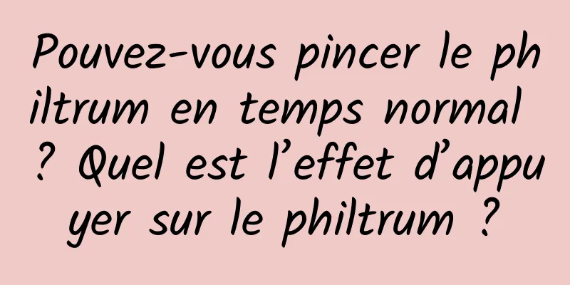 Pouvez-vous pincer le philtrum en temps normal ? Quel est l’effet d’appuyer sur le philtrum ?