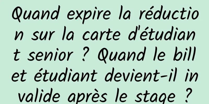 Quand expire la réduction sur la carte d'étudiant senior ? Quand le billet étudiant devient-il invalide après le stage ?
