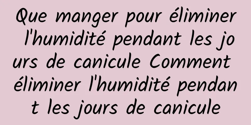 Que manger pour éliminer l'humidité pendant les jours de canicule Comment éliminer l'humidité pendant les jours de canicule