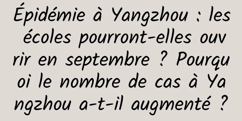 Épidémie à Yangzhou : les écoles pourront-elles ouvrir en septembre ? Pourquoi le nombre de cas à Yangzhou a-t-il augmenté ?