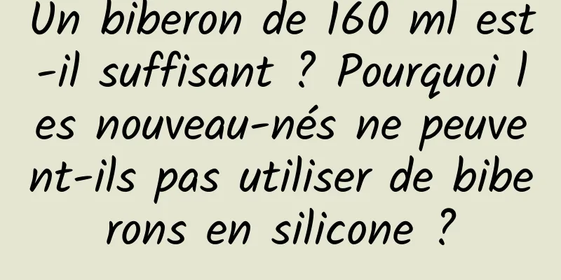Un biberon de 160 ml est-il suffisant ? Pourquoi les nouveau-nés ne peuvent-ils pas utiliser de biberons en silicone ?