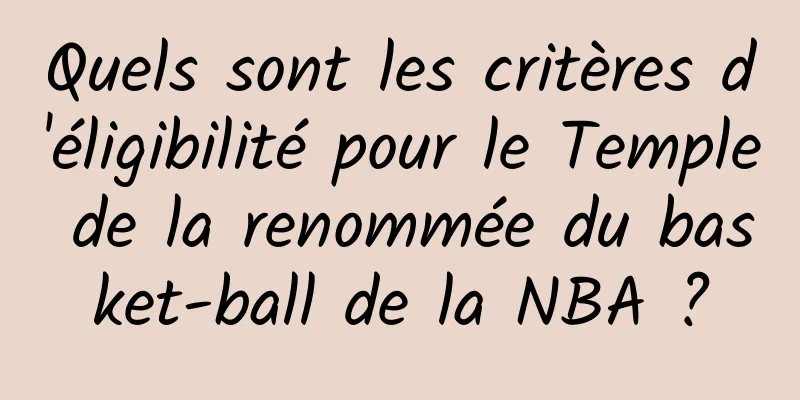 Quels sont les critères d'éligibilité pour le Temple de la renommée du basket-ball de la NBA ?
