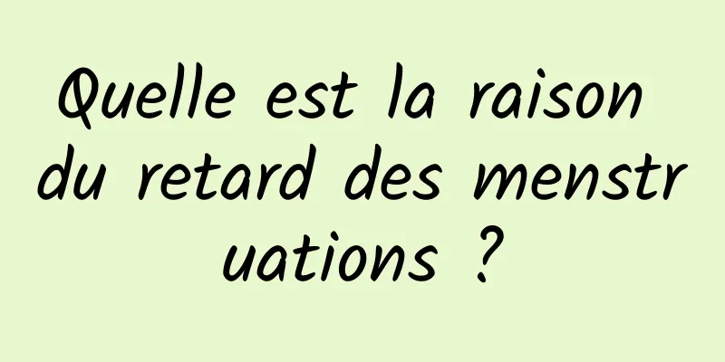 Quelle est la raison du retard des menstruations ?