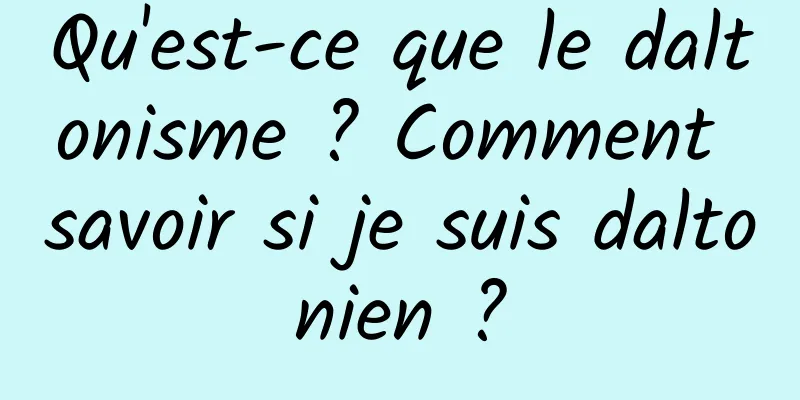 Qu'est-ce que le daltonisme ? Comment savoir si je suis daltonien ?