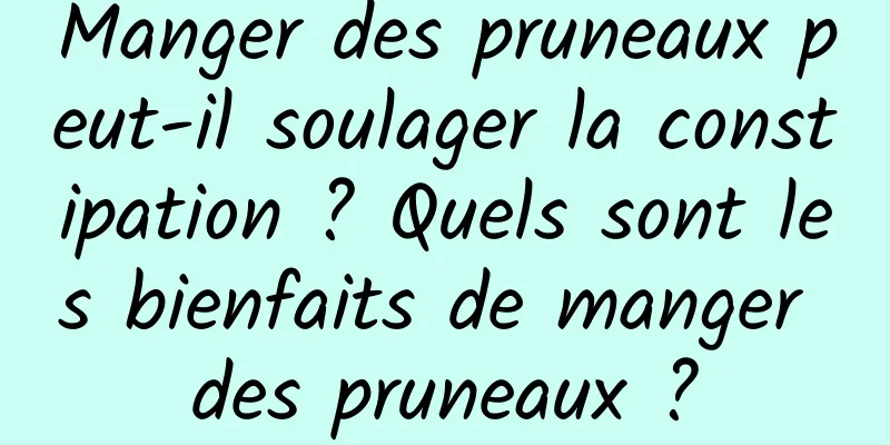 Manger des pruneaux peut-il soulager la constipation ? Quels sont les bienfaits de manger des pruneaux ?