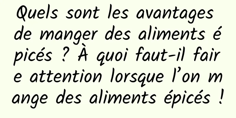 Quels sont les avantages de manger des aliments épicés ? À quoi faut-il faire attention lorsque l’on mange des aliments épicés !