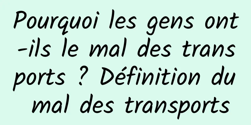 Pourquoi les gens ont-ils le mal des transports ? Définition du mal des transports