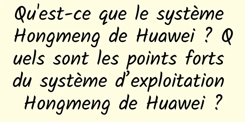 Qu'est-ce que le système Hongmeng de Huawei ? Quels sont les points forts du système d’exploitation Hongmeng de Huawei ?
