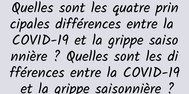Quelles sont les quatre principales différences entre la COVID-19 et la grippe saisonnière ? Quelles sont les différences entre la COVID-19 et la grippe saisonnière ?