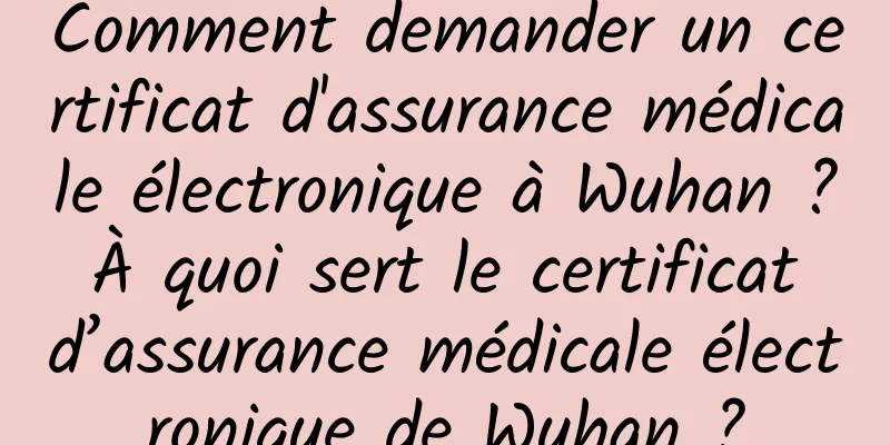 Comment demander un certificat d'assurance médicale électronique à Wuhan ? À quoi sert le certificat d’assurance médicale électronique de Wuhan ?
