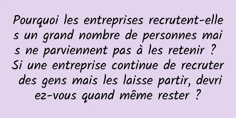Pourquoi les entreprises recrutent-elles un grand nombre de personnes mais ne parviennent pas à les retenir ? Si une entreprise continue de recruter des gens mais les laisse partir, devriez-vous quand même rester ?