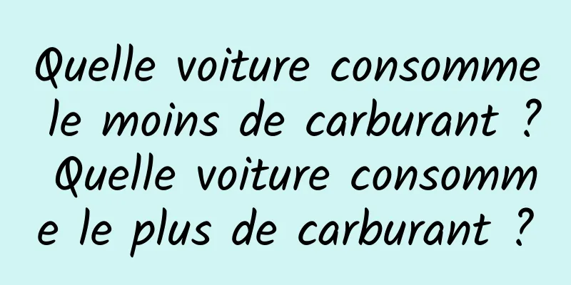 Quelle voiture consomme le moins de carburant ? Quelle voiture consomme le plus de carburant ?