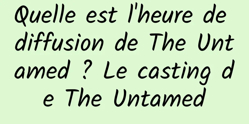 Quelle est l'heure de diffusion de The Untamed ? Le casting de The Untamed