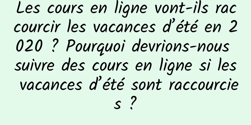 Les cours en ligne vont-ils raccourcir les vacances d’été en 2020 ? Pourquoi devrions-nous suivre des cours en ligne si les vacances d’été sont raccourcies ?