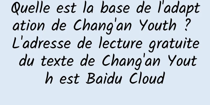 Quelle est la base de l'adaptation de Chang'an Youth ? L'adresse de lecture gratuite du texte de Chang'an Youth est Baidu Cloud