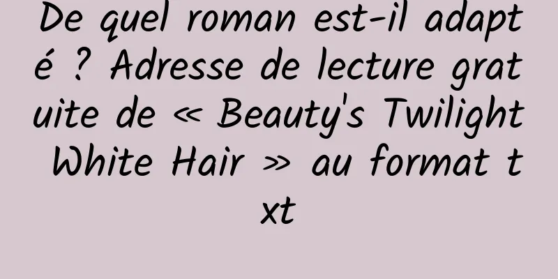 De quel roman est-il adapté ? Adresse de lecture gratuite de « Beauty's Twilight White Hair » au format txt