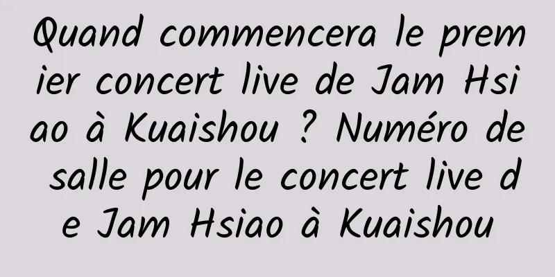 Quand commencera le premier concert live de Jam Hsiao à Kuaishou ? Numéro de salle pour le concert live de Jam Hsiao à Kuaishou