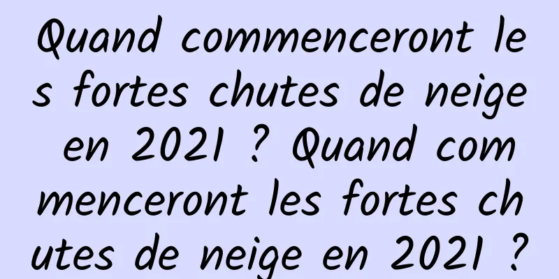 Quand commenceront les fortes chutes de neige en 2021 ? Quand commenceront les fortes chutes de neige en 2021 ?