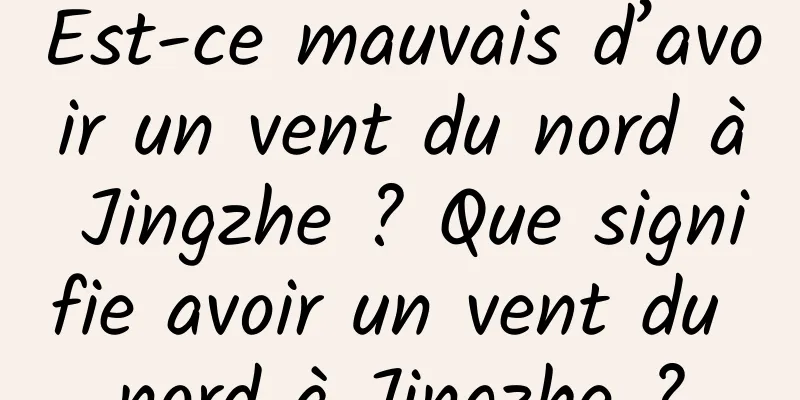 Est-ce mauvais d’avoir un vent du nord à Jingzhe ? Que signifie avoir un vent du nord à Jingzhe ?