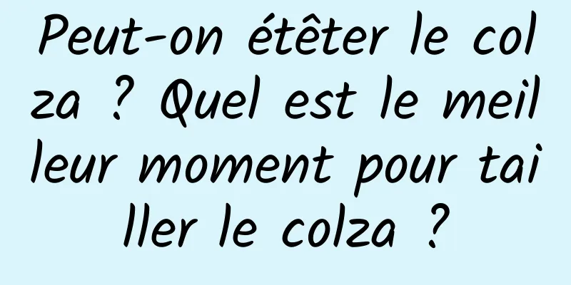Peut-on étêter le colza ? Quel est le meilleur moment pour tailler le colza ?