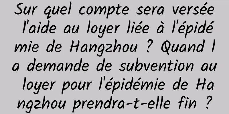 Sur quel compte sera versée l'aide au loyer liée à l'épidémie de Hangzhou ? Quand la demande de subvention au loyer pour l'épidémie de Hangzhou prendra-t-elle fin ?