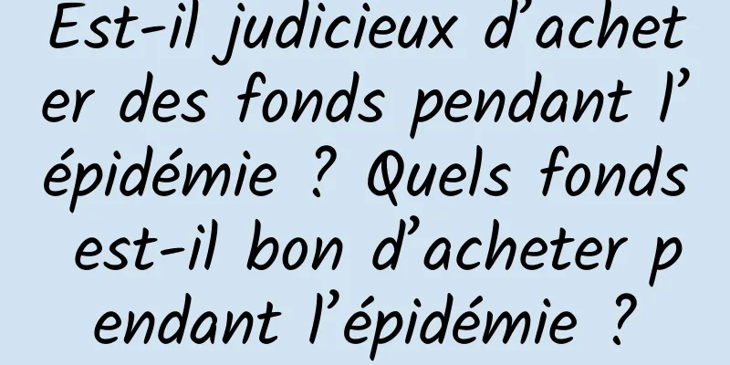 Est-il judicieux d’acheter des fonds pendant l’épidémie ? Quels fonds est-il bon d’acheter pendant l’épidémie ?