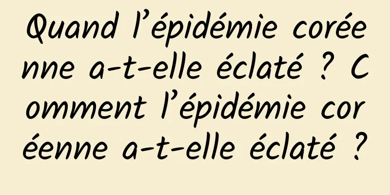 Quand l’épidémie coréenne a-t-elle éclaté ? Comment l’épidémie coréenne a-t-elle éclaté ?