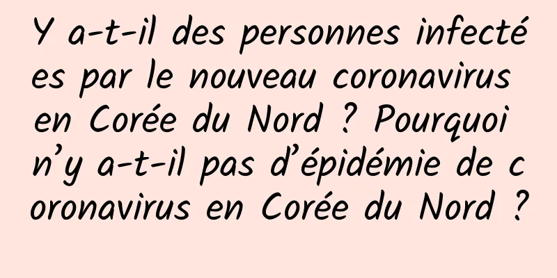 Y a-t-il des personnes infectées par le nouveau coronavirus en Corée du Nord ? Pourquoi n’y a-t-il pas d’épidémie de coronavirus en Corée du Nord ?